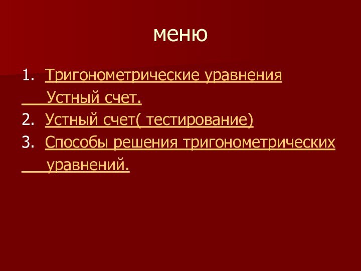 меню1. Тригонометрические уравнения   Устный счет.2. Устный счет( тестирование)3. Способы решения тригонометрических   уравнений.