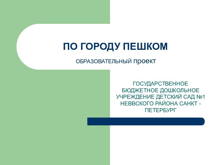 ПО ГОРОДУ ПЕШКОМГОСУДАРСТВЕННОЕ БЮДЖЕТНОЕ ДОШКОЛЬНОЕ УЧРЕЖДЕНИЕ ДЕТСКИЙ САД №1 НЕВВСКОГО РАЙОНА САНКТ - ПЕТЕРБУРГОБРАЗОВАТЕЛЬНЫЙ проект