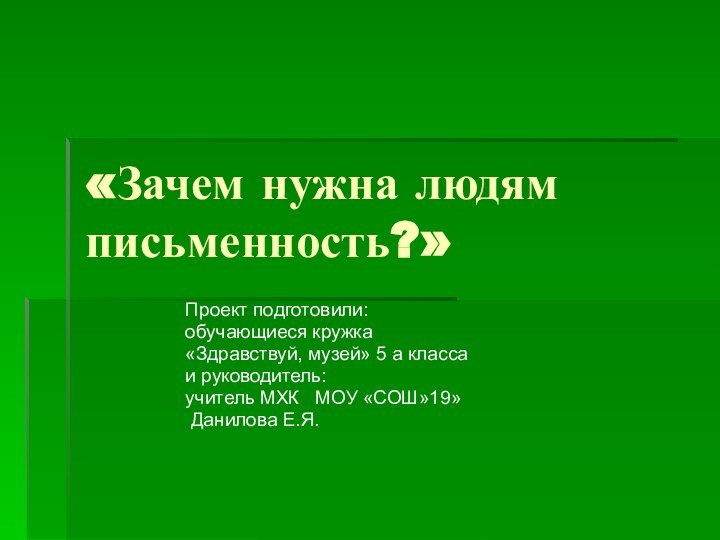 «Зачем нужна людям письменность?»Проект подготовили:обучающиеся кружка «Здравствуй, музей» 5 а класса и