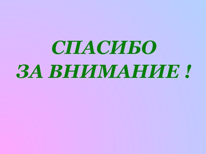 СПАСИБОЗА ВНИМАНИЕ !