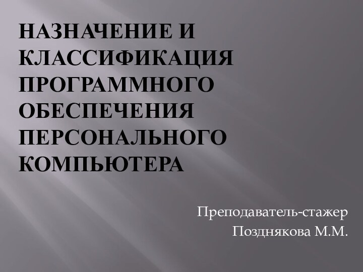 Назначение и классификация программного обеспечения персонального компьютера Преподаватель-стажерПозднякова М.М.