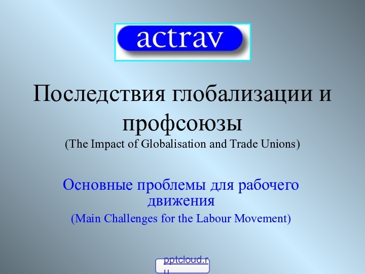 Последствия глобализации и профсоюзы (The Impact of Globalisation and Trade Unions)Основные проблемы