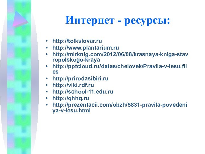 Интернет - ресурсы: http://tolkslovar.ruhttp://www.plantarium.ruhttp://mirknig.com/2012/06/08/krasnaya-kniga-stavropolskogo-krayahttp:///datas/chelovek/Pravila-v-lesu.fileshttp://prirodasibiri.ruhttp://viki.rdf.ruhttp://school-11.edu.ruhttp://qhhq.ruhttp://prezentacii.com/obzh/5831-pravila-povedeniya-v-lesu.html