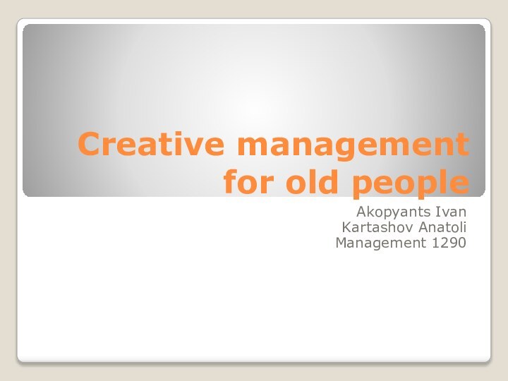 Creative management for old peopleAkopyants IvanKartashov AnatoliManagement 1290