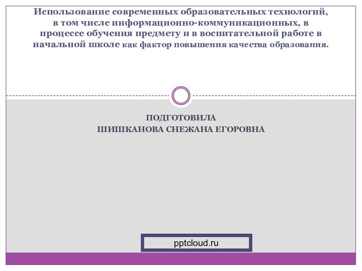 Подготовила Шишканова Снежана ЕгоровнаИспользование современных образовательных технологий, в том числе информационно-коммуникационных, в