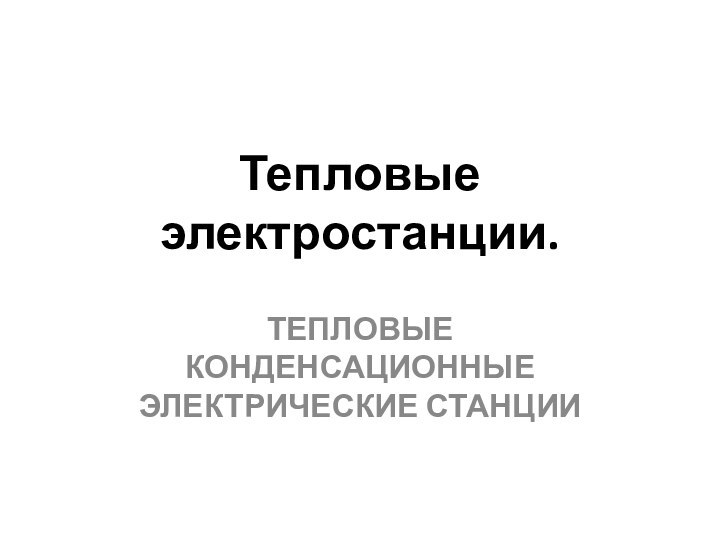 Тепловые электростанции.  ТЕПЛОВЫЕ КОНДЕНСАЦИОННЫЕ ЭЛЕКТРИЧЕСКИЕ СТАНЦИИ