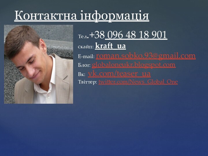 Контактна інформаціяТел.+38 096 48 18 901скайп: kraft_uaE-mail: roman.sobko.93@gmail.comБлог: globaloneukr.blogspot.comВк: vk.com/teaser_uaТвіттер: twitter.com/News_Global_One