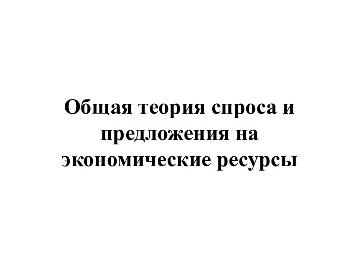 Общая теория спроса и предложения на экономические ресурсы