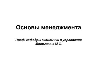 Основы менеджментаПроф. кафедры экономики и управления Мотышина М.С.