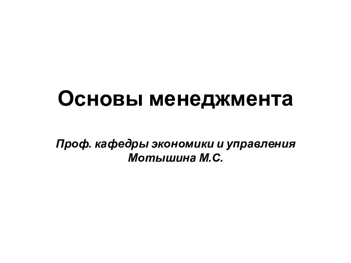 Основы менеджмента  Проф. кафедры экономики и управления Мотышина М.С.