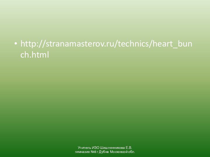 http://stranamasterov.ru/technics/heart_bunch.htmlУчитель ИЗО Шишлянникова Е.В. гимназия №8 г Дубна Московсой обл.