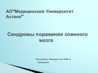 АО“Медицинский Университет Астана” Синдромы поражения спинного                                        мозгаВыполнила :Молдахас Н.А. 626 гр                                                      Проверила: