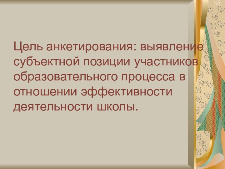 Цель анкетирования: выявление субъектной позиции участников образовательного процесса в отношении эффективности деятельности школы.