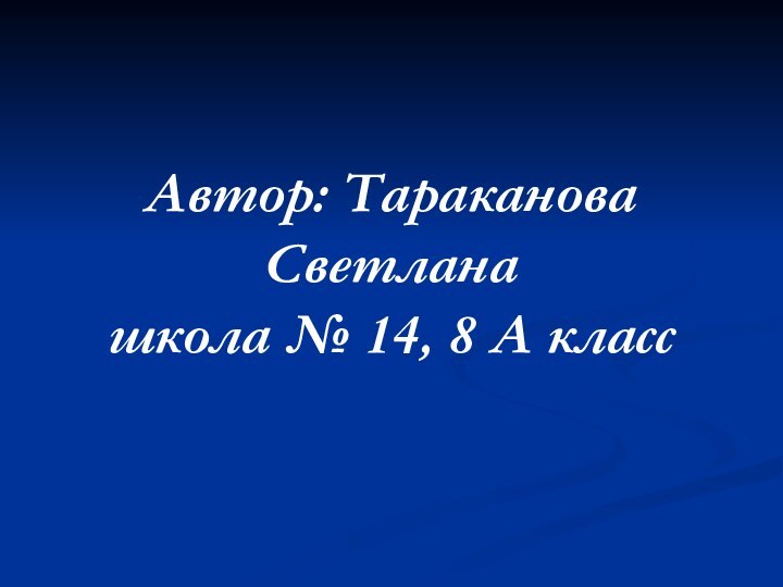 Автор: Тараканова Светлана школа № 14, 8 А класс