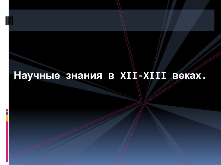 Научные знания в XII-XIII веках.