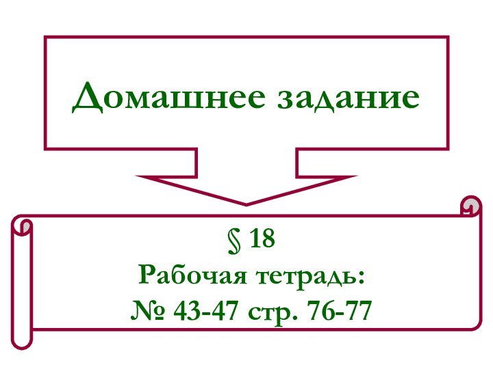 Домашнее задание§ 18Рабочая тетрадь: № 43-47 стр. 76-77