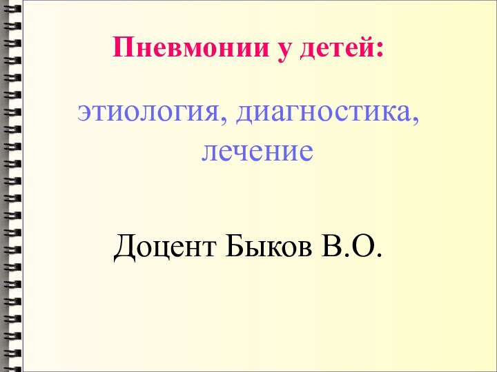 Пневмонии у детей:этиология, диагностика, лечениеДоцент Быков В.О.