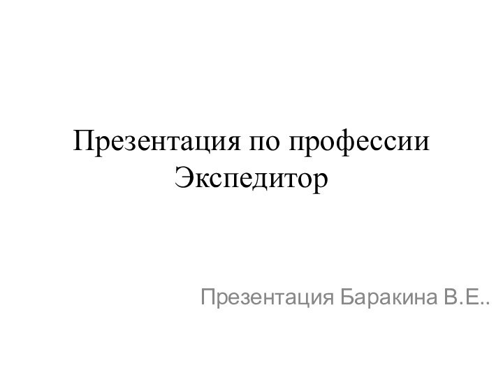 Презентация по профессии ЭкспедиторПрезентация Баракина В.Е..