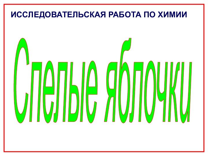 Cпелые яблочкиИCCЛЕДОВАТЕЛЬСКАЯ РАБОТА ПО ХИМИИ