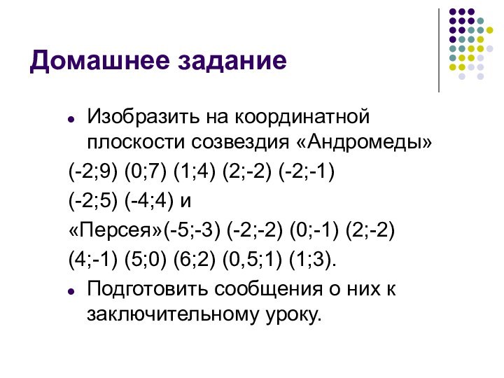 Домашнее заданиеИзобразить на координатной плоскости созвездия «Андромеды»(-2;9) (0;7) (1;4) (2;-2) (-2;-1) (-2;5)