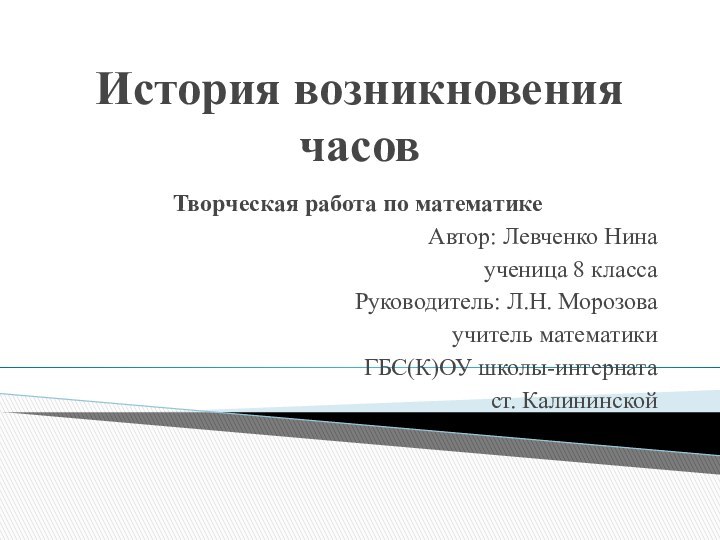 История возникновения часовТворческая работа по математикеАвтор: Левченко Нинаученица 8 классаРуководитель: Л.Н. Морозоваучитель математикиГБС(К)ОУ школы-интернатаст. Калининской