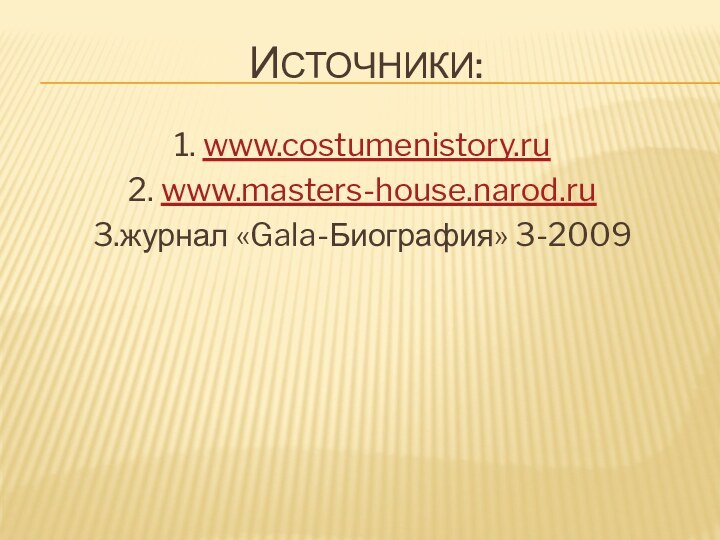 Источники:1. www.costumenistory.ru2. www.masters-house.narod.ru3.журнал «Gala-Биография» 3-2009