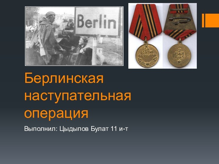 Берлинская наступательная операцияВыполнил: Цыдыпов Булат 11 и-т