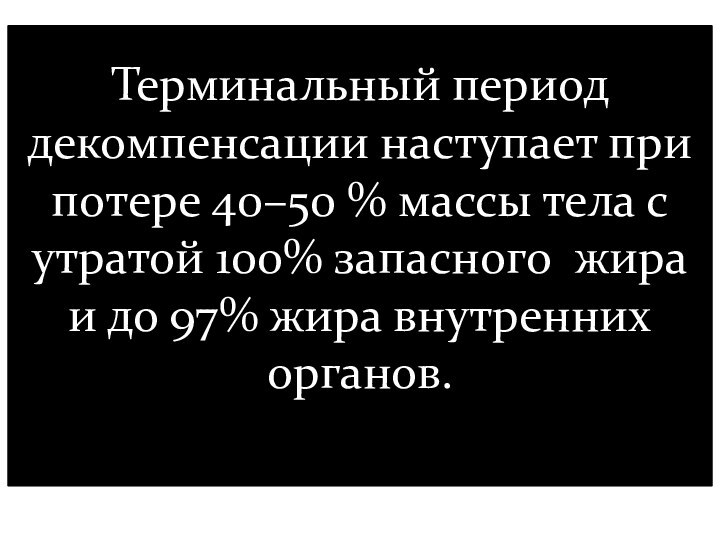 Терминальный период декомпенсации наступает при потере 40–50 % массы тела с утратой