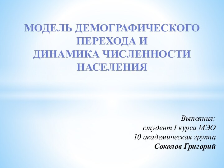 Модель демографического перехода иДинамика ЧисленностиНаселенияВыполнил: студент I курса МЭО10 академическая группаСоколов Григорий