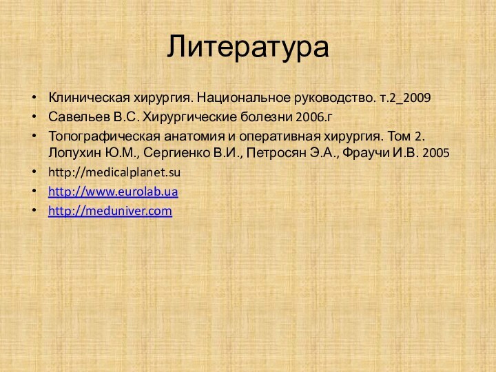 ЛитератураКлиническая хирургия. Национальное руководство. т.2_2009Савельев В.С. Хирургические болезни 2006.гТопографическая анатомия и оперативная