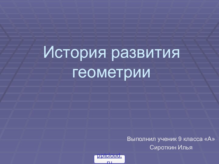 История развития геометрииВыполнил ученик 9 класса «А»Сироткин Илья