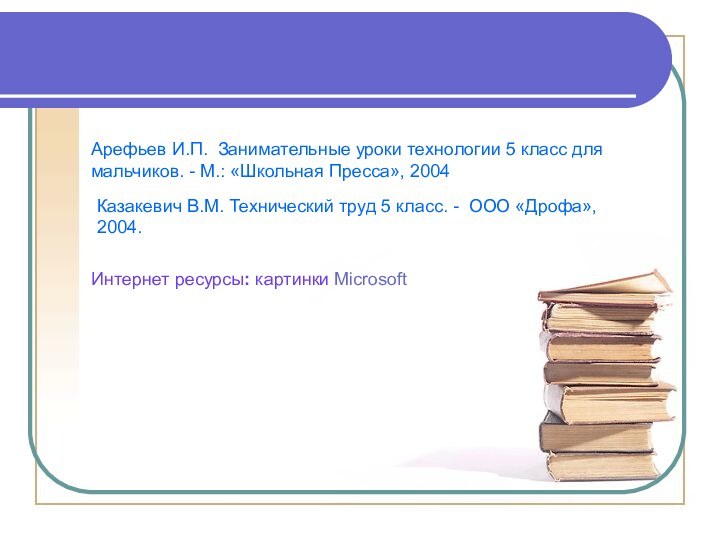 ЛитератураАрефьев И.П. Занимательные уроки технологии 5 класс для мальчиков. - М.: «Школьная