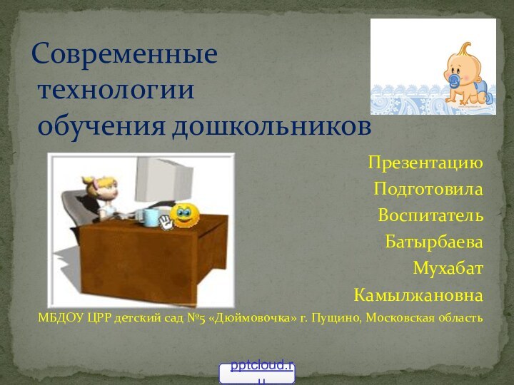 Современные  технологии  обучения дошкольниковПрезентациюПодготовилаВоспитательБатырбаеваМухабатКамылжановна МБДОУ ЦРР детский сад №5 «Дюймовочка»