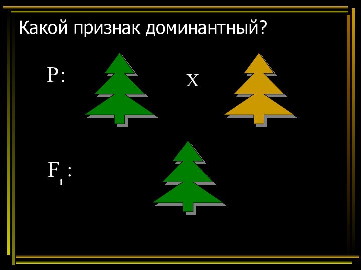 Какой признак доминантный?ХР:F 1: