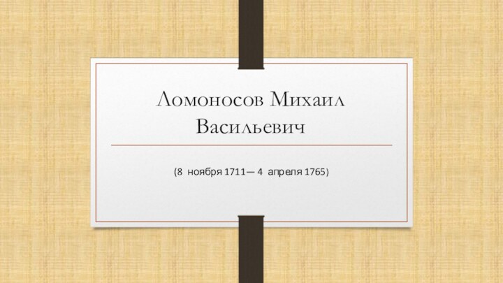 Ломоносов Михаил Васильевич (8  ноября 1711— 4  апреля 1765)