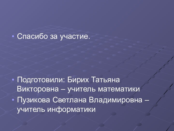 Спасибо за участие.Подготовили: Бирих Татьяна Викторовна – учитель математикиПузикова Светлана Владимировна – учитель информатики