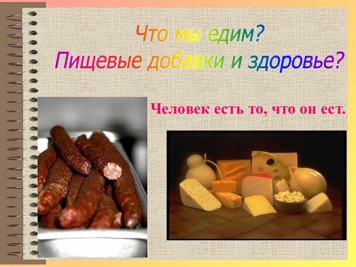 Человек есть то, что он ест.Что мы едим?Пищевые добавки и здоровье?