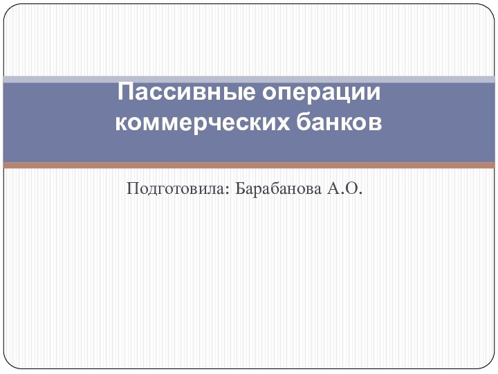 Подготовила: Барабанова А.О.Пассивные операции коммерческих банков