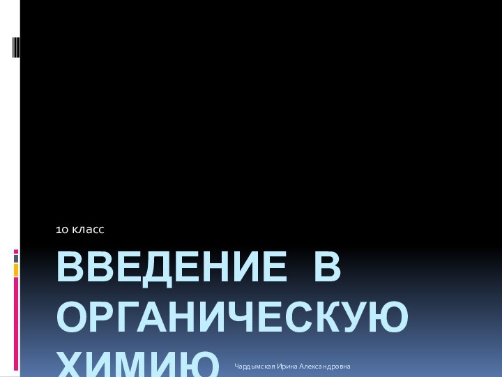 Введение в органическую химию 10 классЧардымская Ирина Александровна