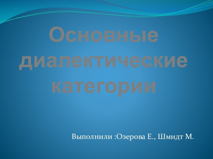 Основные диалектические категорииВыполнили :Озерова Е., Шмидт М.