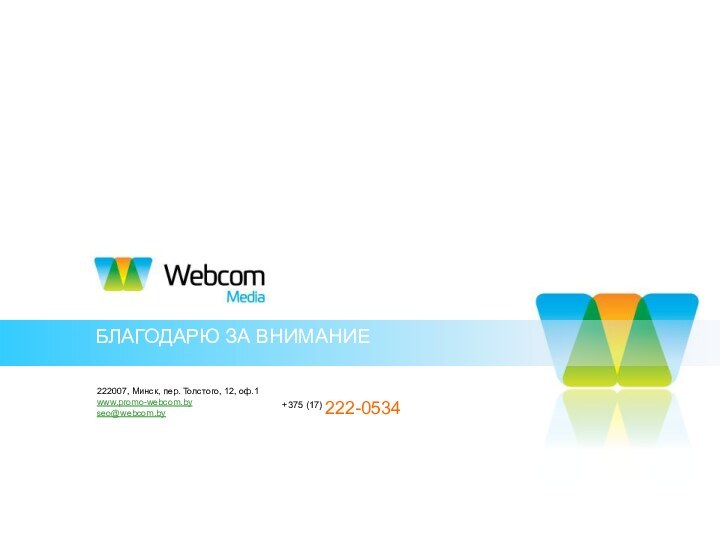 Благодарю за внимание222007, Минск, пер. Толстого, 12, оф.1www.promo-webcom.by seo@webcom.by+375 (17) 222-0534