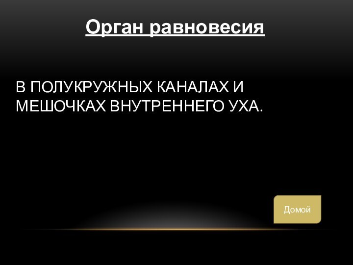 В полукружных каналах и мешочках внутреннего уха.Орган равновесияДомой