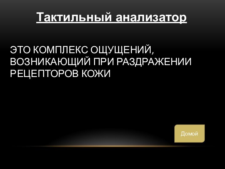Это комплекс ощущений, возникающий при раздражении рецепторов кожиТактильный анализаторДомой