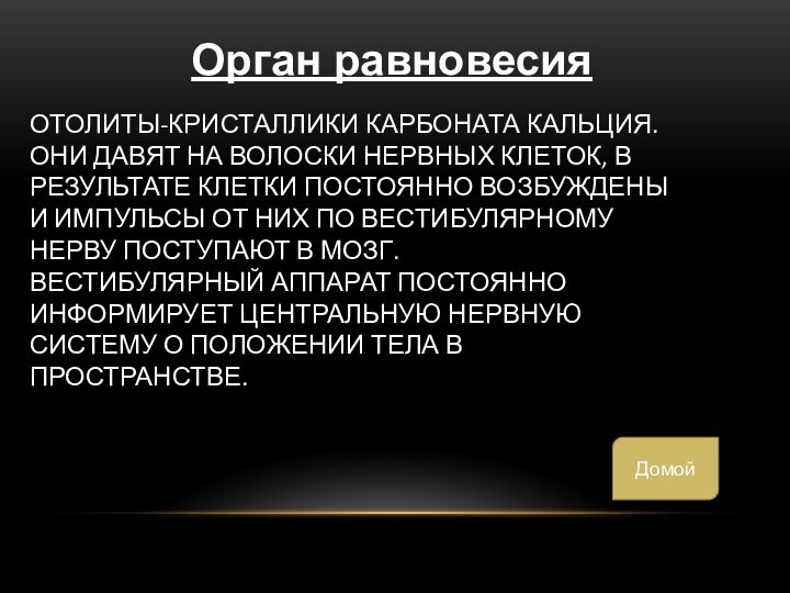 Отолиты-кристаллики карбоната кальция. Они давят на волоски нервных клеток, в результате клетки