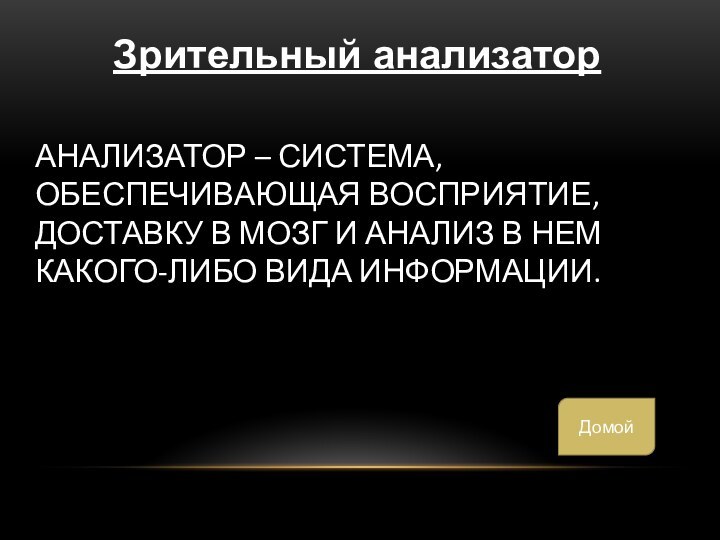 Анализатор – система, обеспечивающая восприятие, доставку в мозг и анализ в нем какого-либо вида информации.Зрительный анализаторДомой