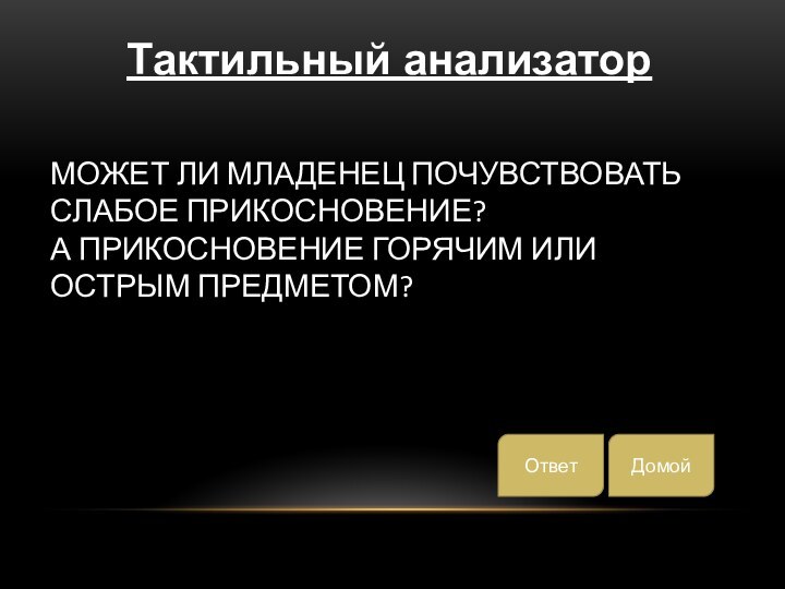 МОЖЕТ ЛИ МЛАДЕНЕЦ ПОЧУВСТВОВАТЬ СЛАБОЕ ПРИКОСНОВЕНИЕ?  А ПРИКОСНОВЕНИЕ ГОРЯЧИМ ИЛИ ОСТРЫМ ПРЕДМЕТОМ?ДомойОтветТактильный анализатор