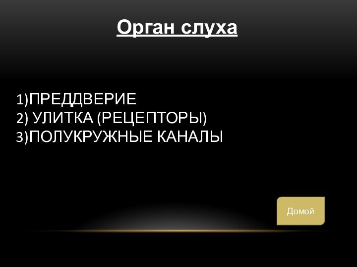 1)Преддверие 2) улитка (Рецепторы) 3)Полукружные каналыОрган слухаДомой