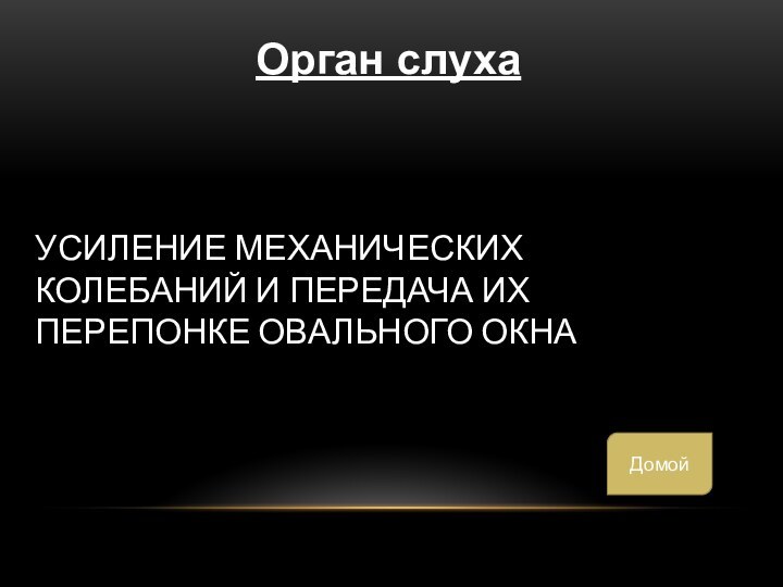 Усиление механических колебаний и передача их перепонке овального окнаОрган слухаДомой