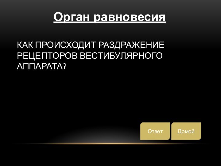 как происходит раздражение рецепторов вестибулярного аппарата?ДомойОтветОрган равновесия