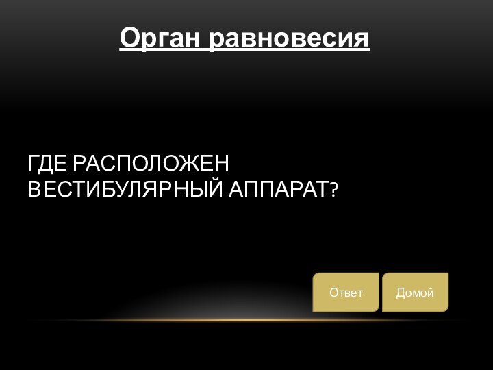 Где расположен вестибулярный аппарат?Орган равновесияДомойОтвет